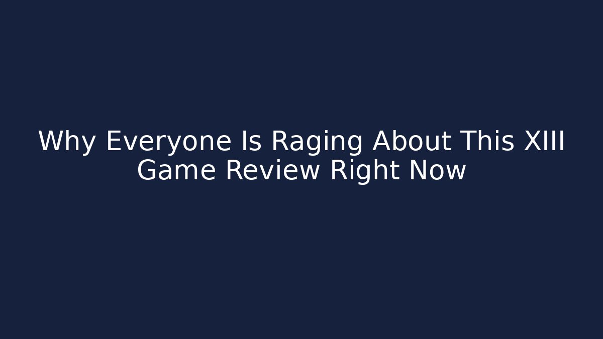 Why Everyone Is Raging About This XIII Game Review Right Now