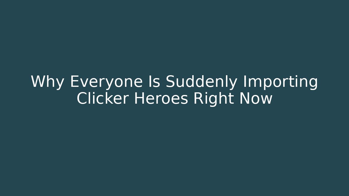 Why Everyone Is Suddenly Importing Clicker Heroes Right Now