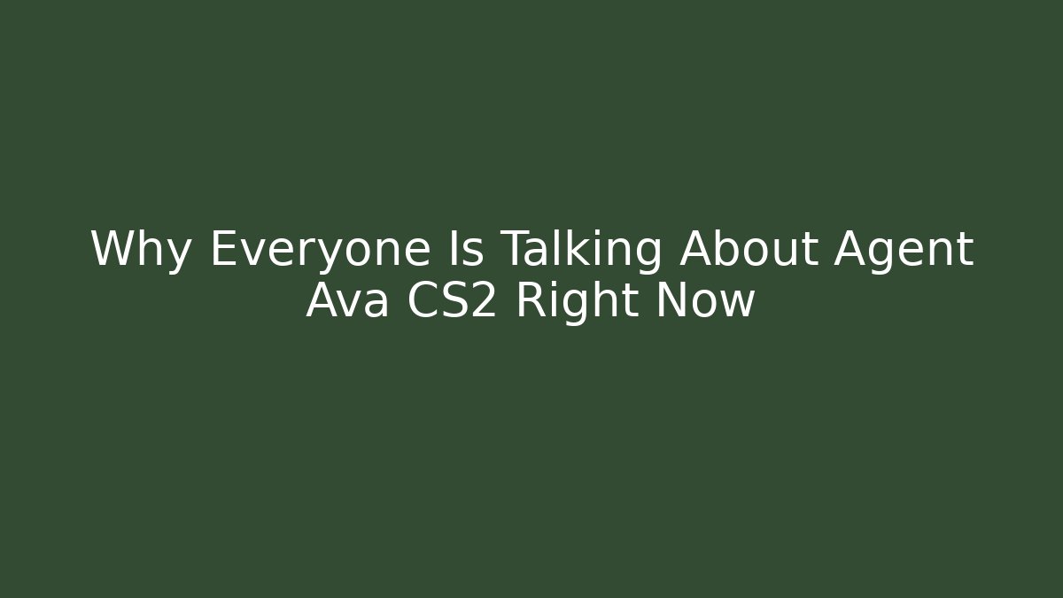 Why Everyone Is Talking About Agent Ava CS2 Right Now
