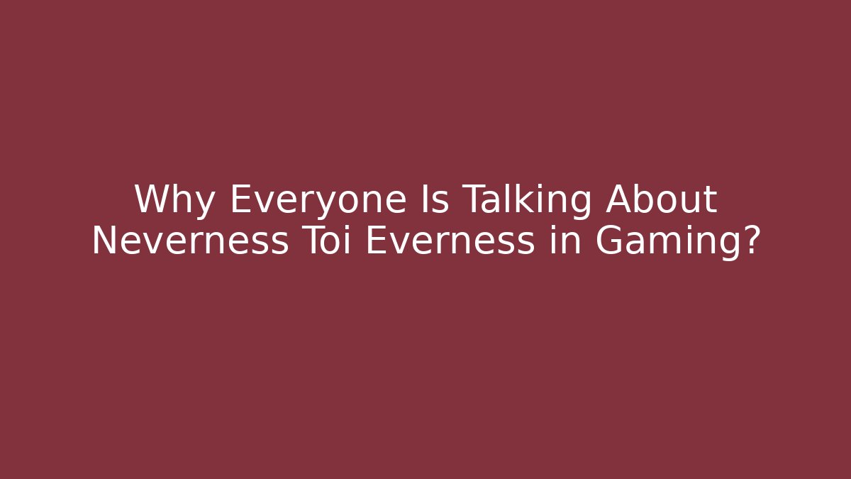 Why Everyone Is Talking About Neverness Toi Everness in Gaming?
