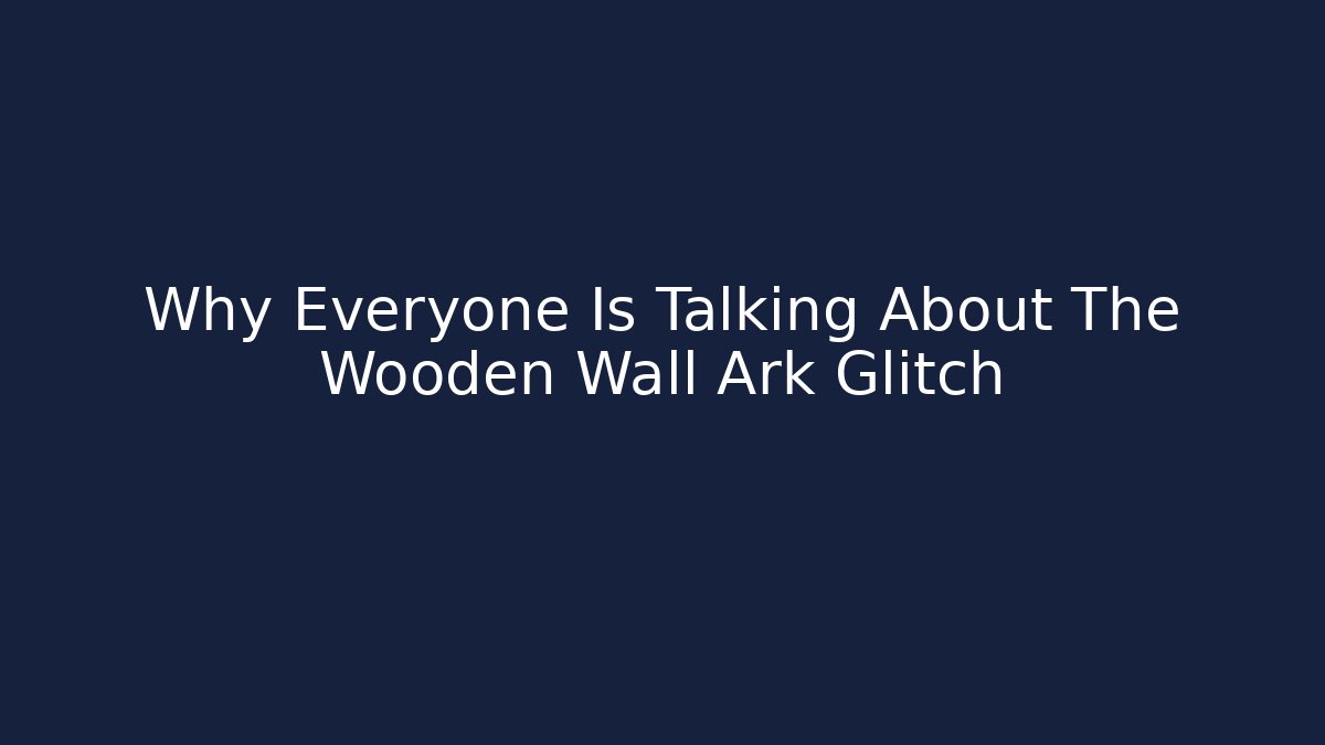 Why Everyone Is Talking About The Wooden Wall Ark Glitch