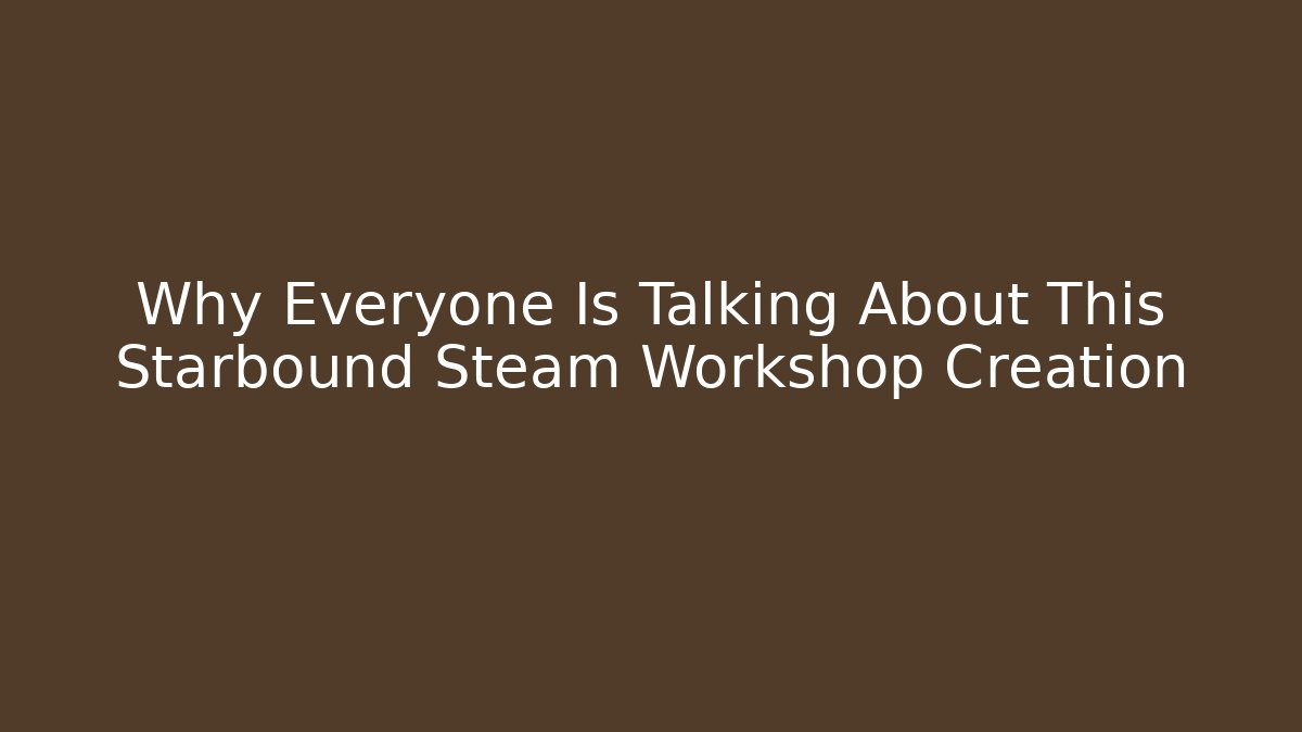 Why Everyone Is Talking About This Starbound Steam Workshop Creation