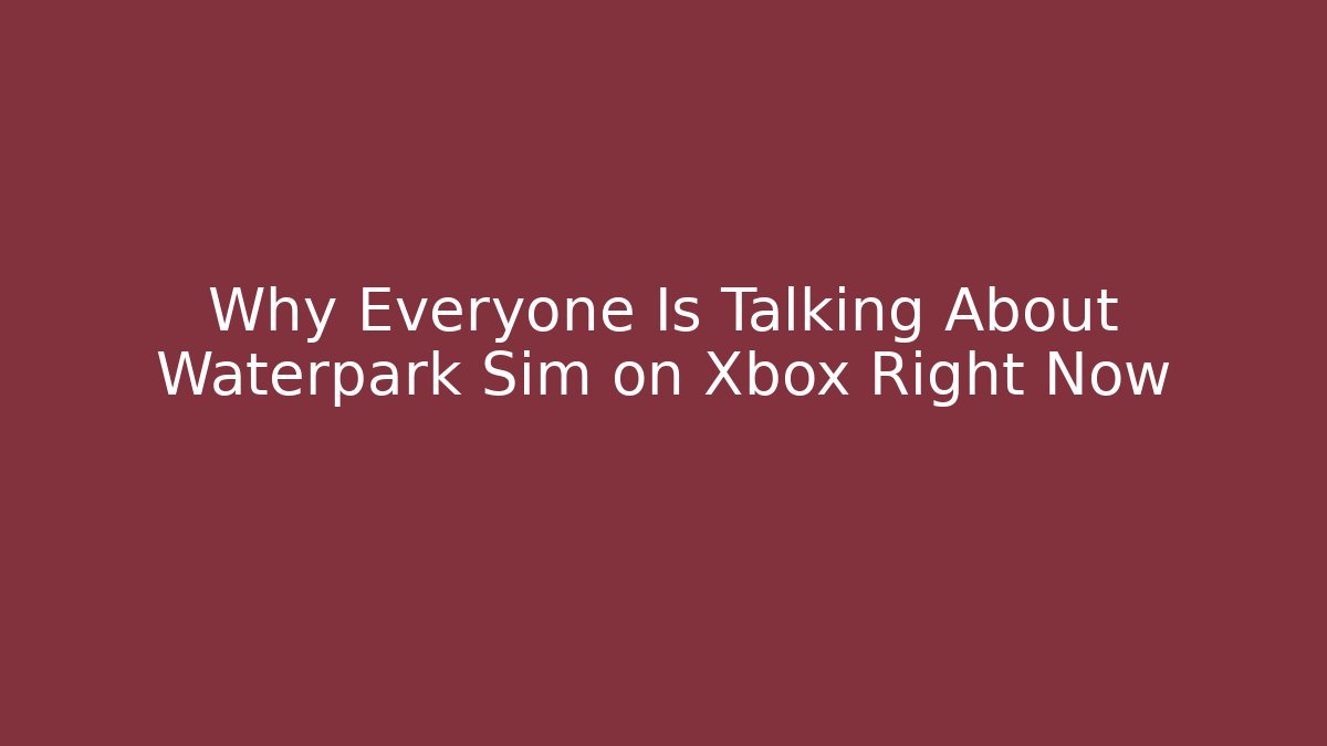Why Everyone Is Talking About Waterpark Sim on Xbox Right Now - Felix Cat Insurance