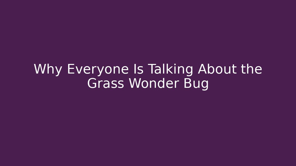Why Everyone Is Talking About the Grass Wonder Bug