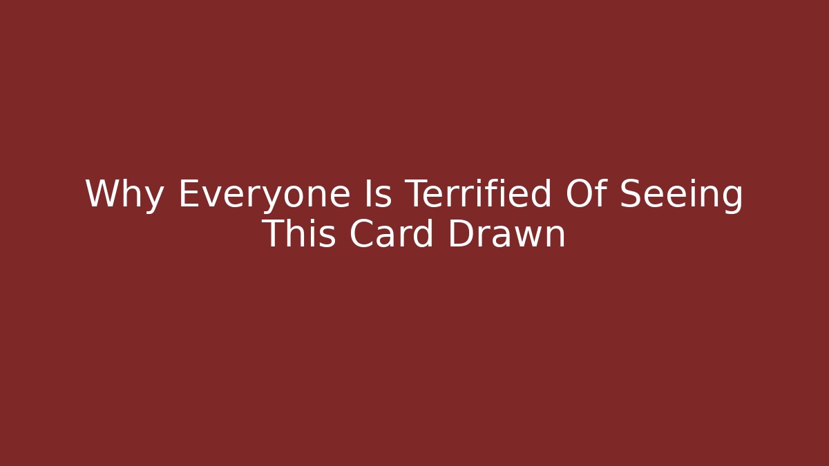 Why Everyone Is Terrified Of Seeing This Card Drawn