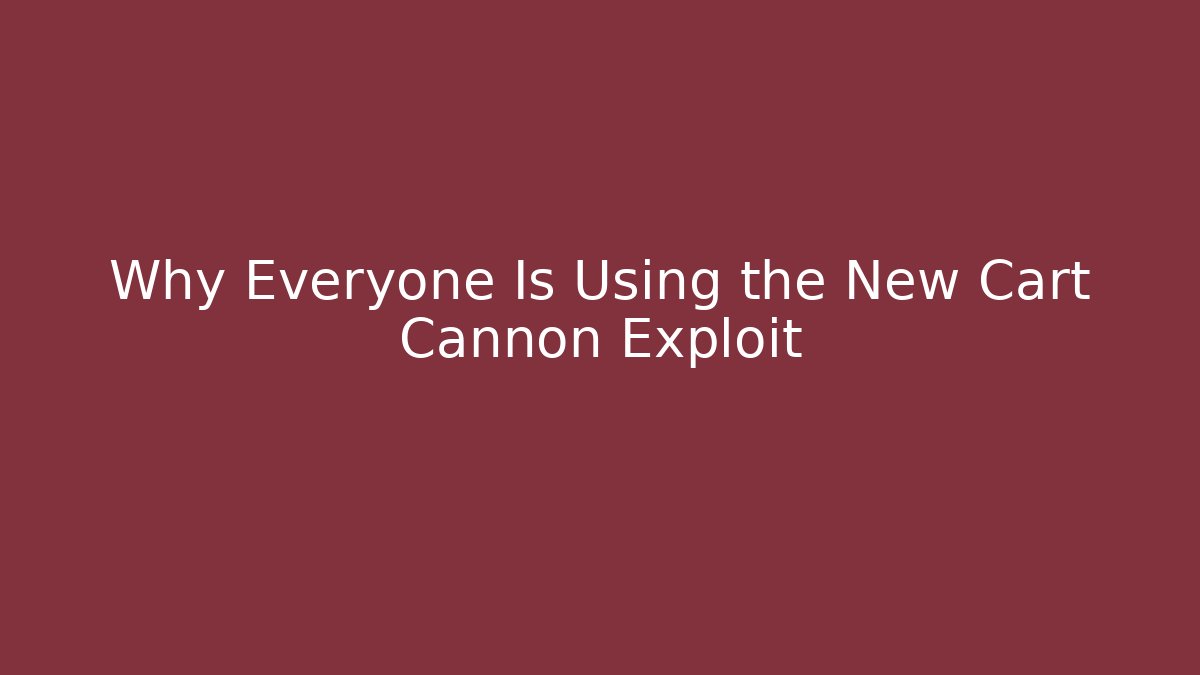 Why Everyone Is Using the New Cart Cannon Exploit