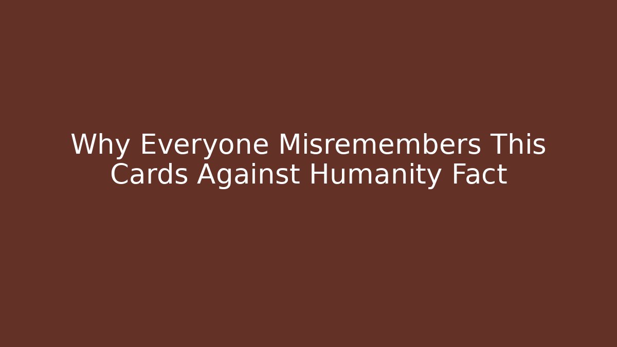 Why Everyone Misremembers This Cards Against Humanity Fact