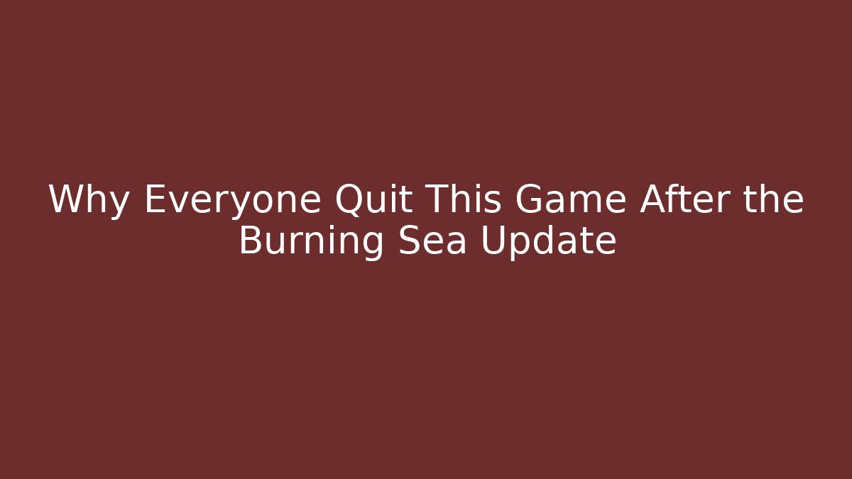 Why Everyone Quit This Game After the Burning Sea Update