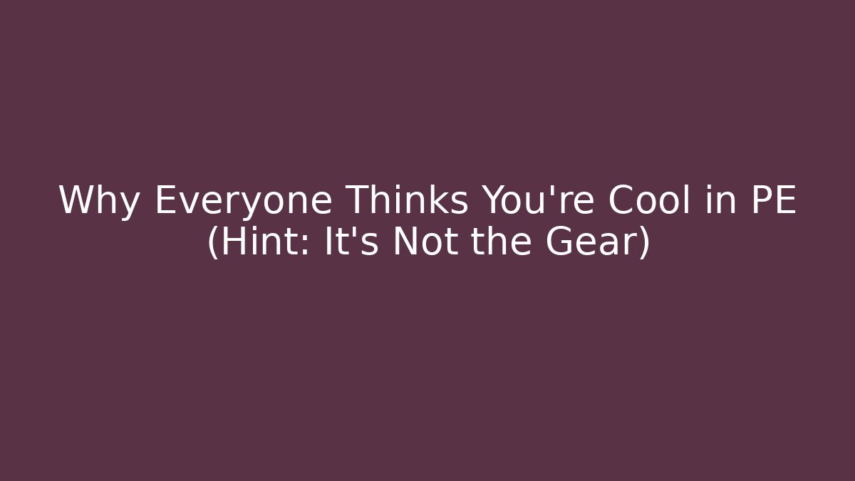 Why Everyone Thinks You're Cool in PE (Hint: It's Not the Gear)