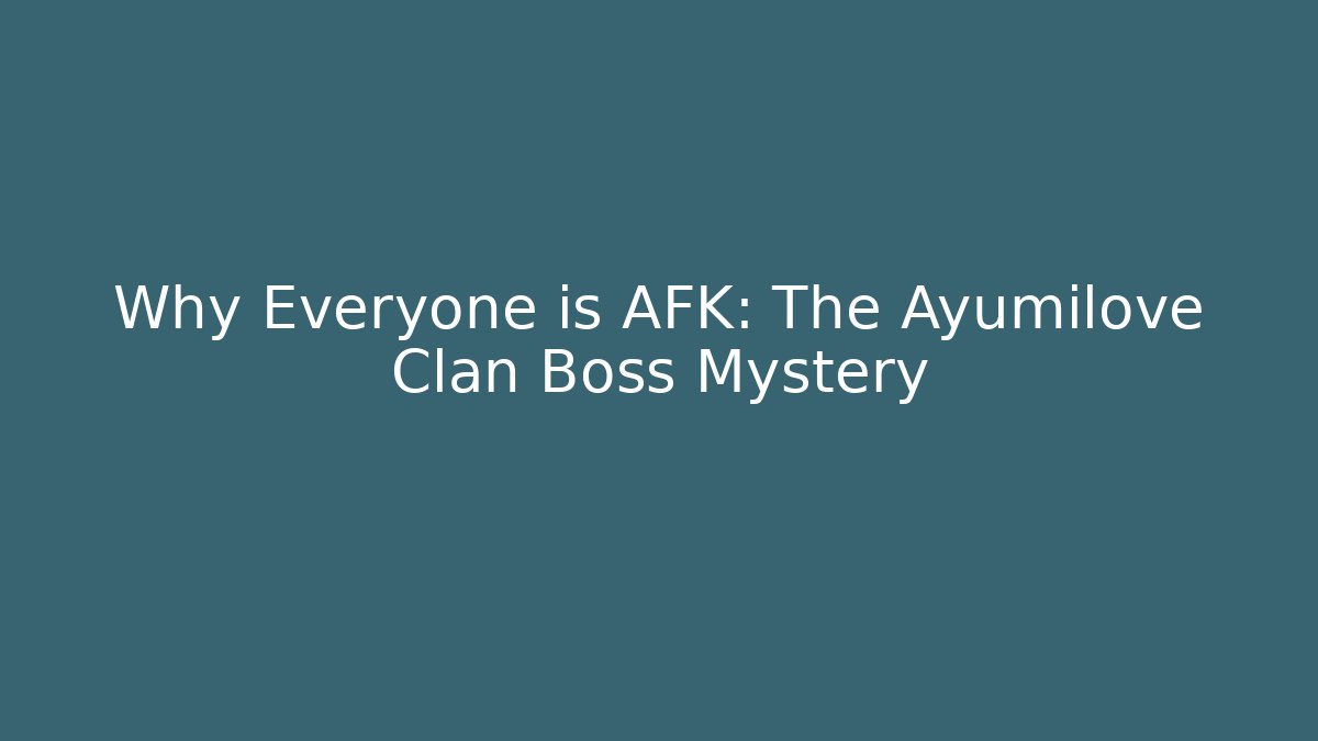 Why Everyone is AFK: The Ayumilove Clan Boss Mystery