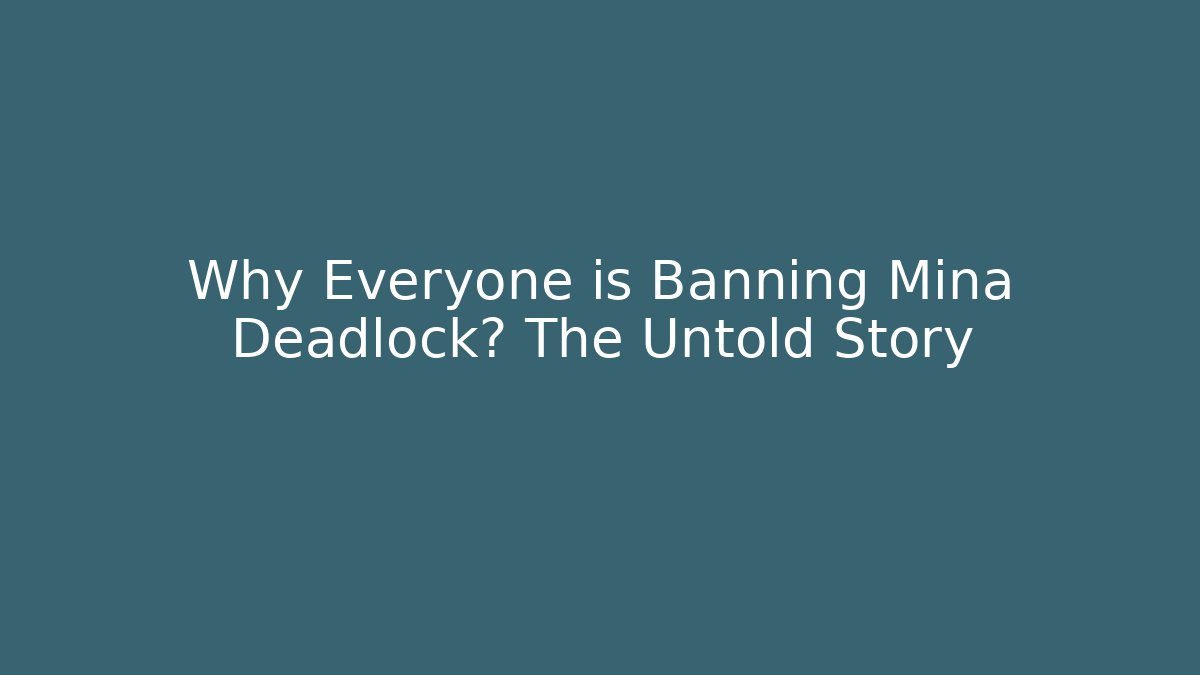 Why Everyone is Banning Mina Deadlock? The Untold Story