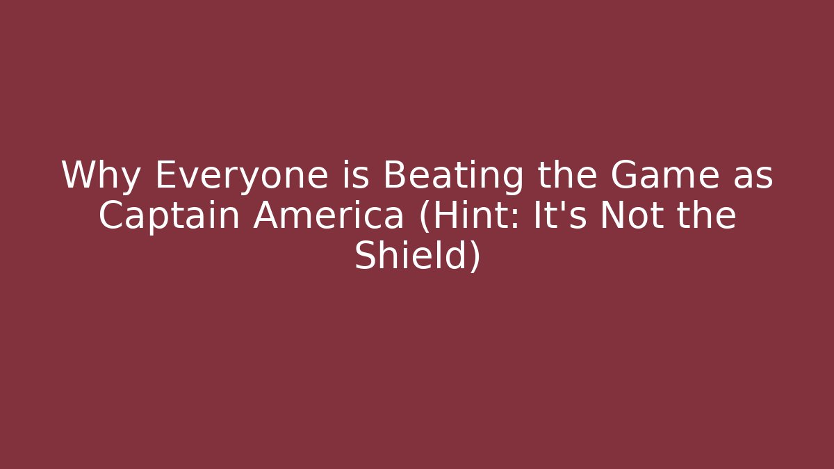 Why Everyone is Beating the Game as Captain America (Hint: It's Not the Shield)