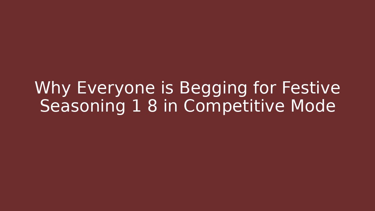 Why Everyone is Begging for Festive Seasoning 1 8 in Competitive Mode
