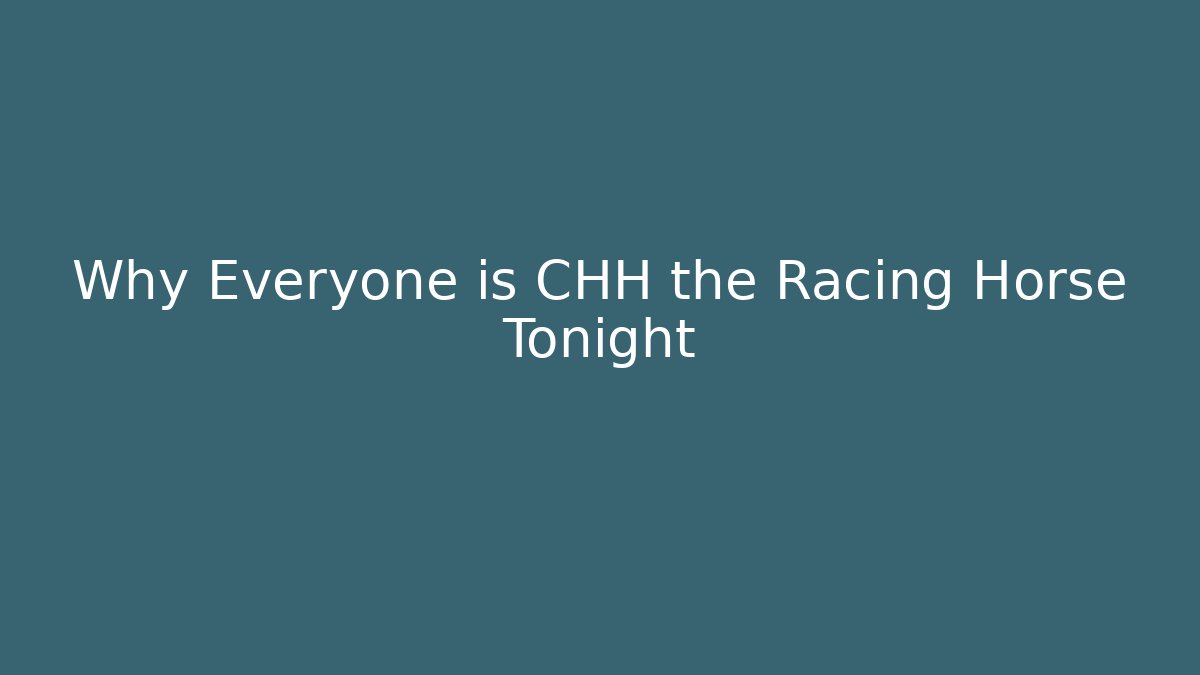 Why Everyone is CHH the Racing Horse Tonight