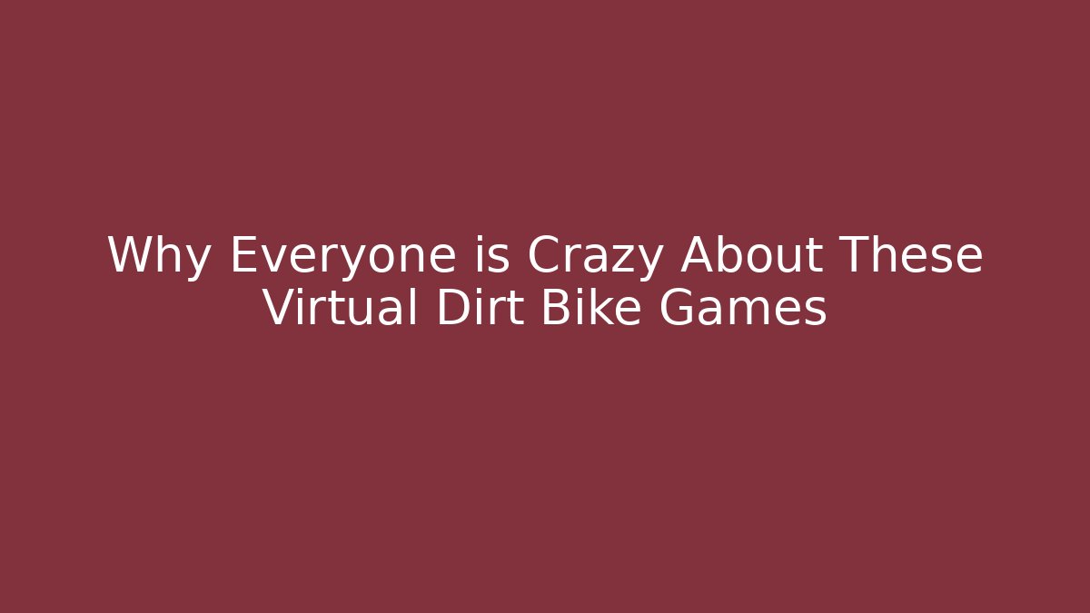Why Everyone is Crazy About These Virtual Dirt Bike Games