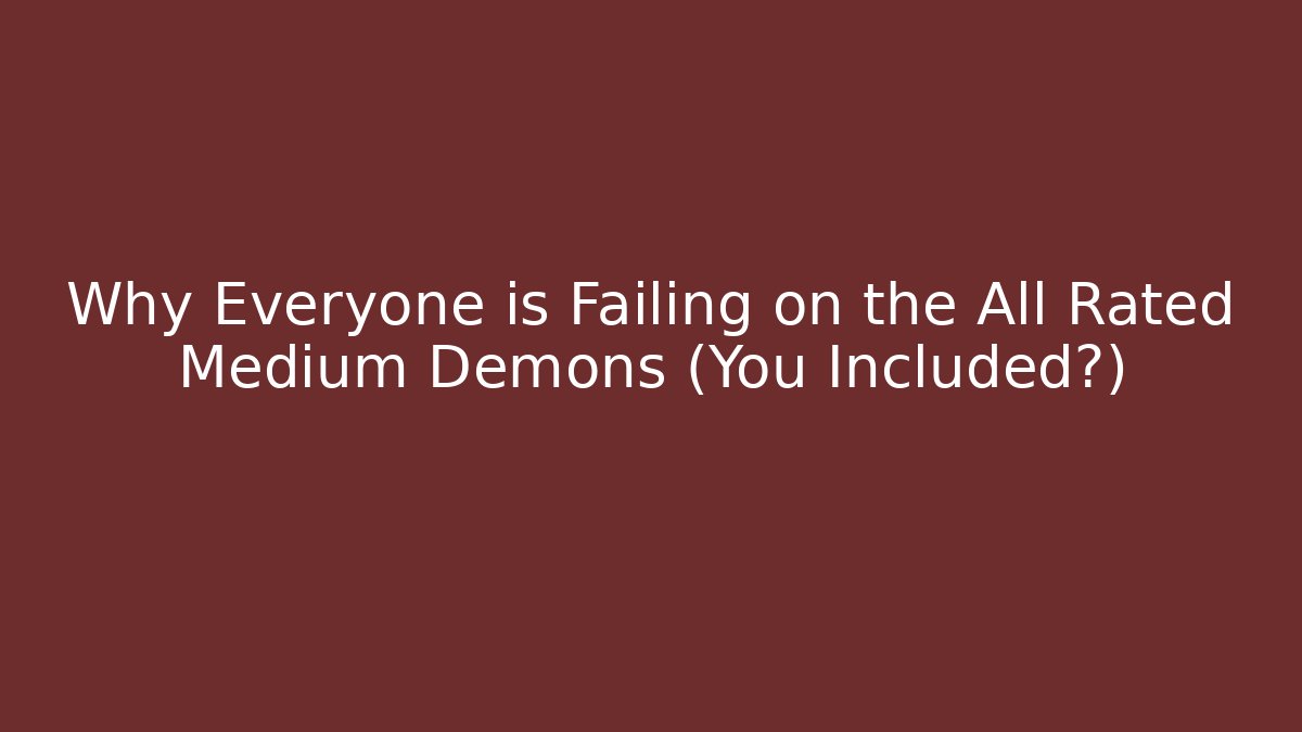 Why Everyone is Failing on the All Rated Medium Demons (You Included?)