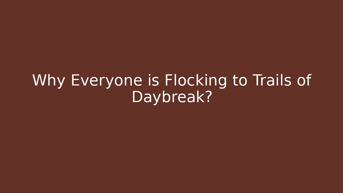 Why Everyone is Flocking to Trails of Daybreak? - Felix Cat Insurance