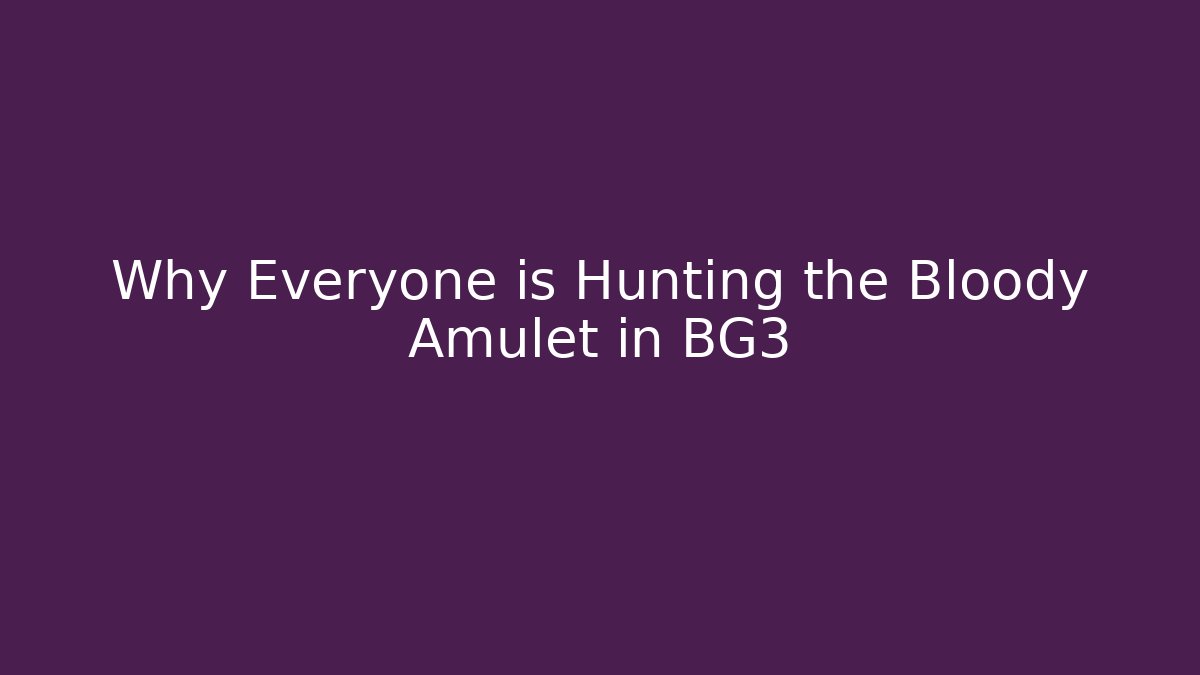 Why Everyone is Hunting the Bloody Amulet in BG3