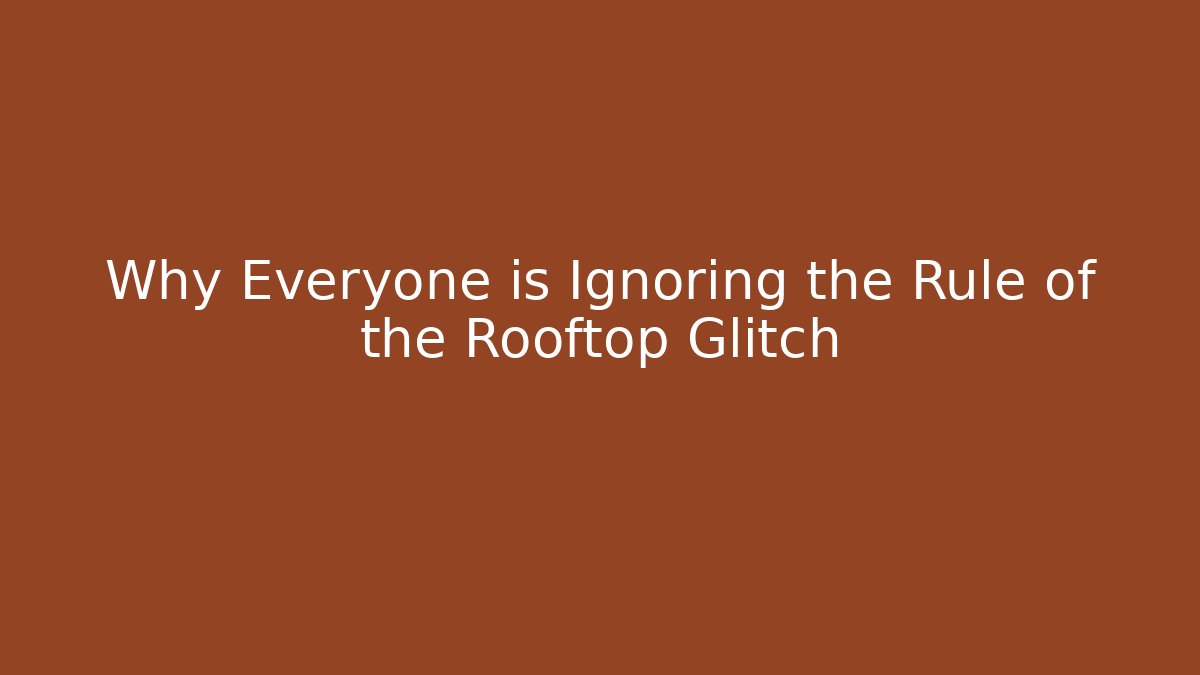 Why Everyone is Ignoring the Rule of the Rooftop Glitch