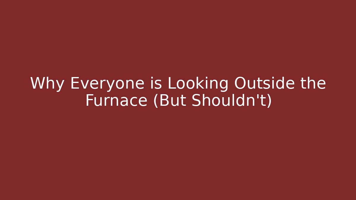 Why Everyone is Looking Outside the Furnace (But Shouldn't)