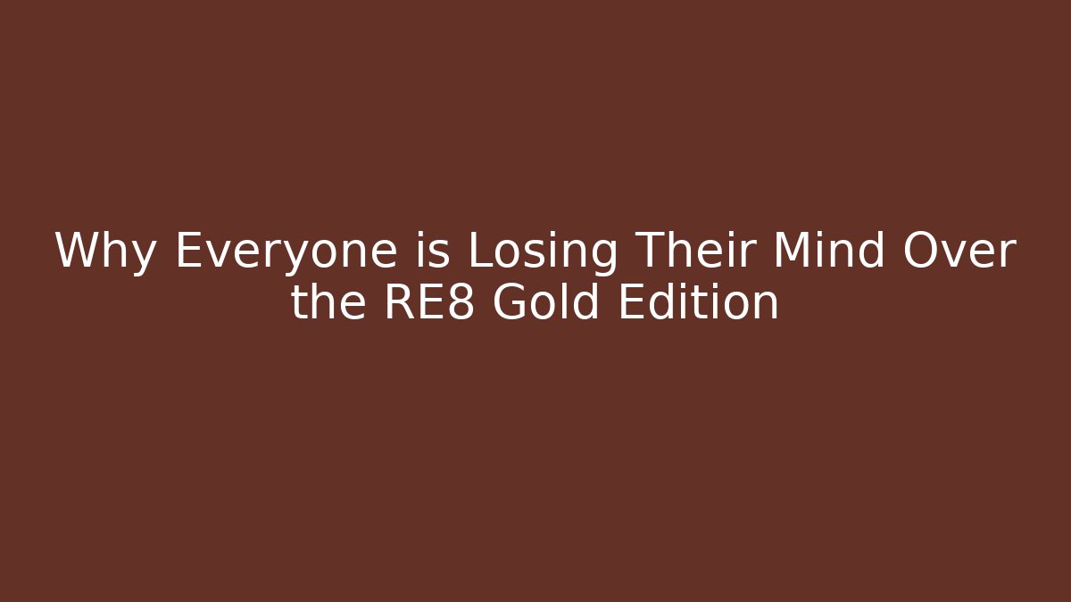 Why Everyone is Losing Their Mind Over the RE8 Gold Edition