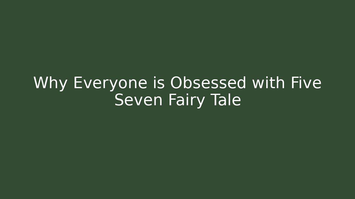 Why Everyone is Obsessed with Five Seven Fairy Tale