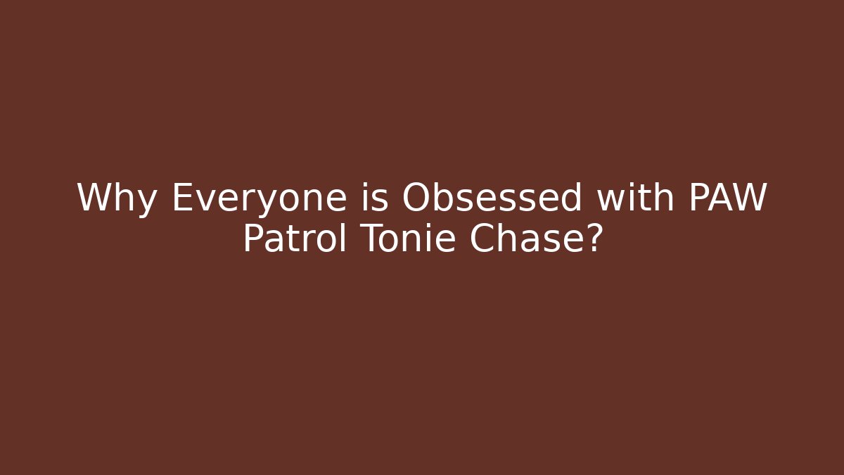 Why Everyone is Obsessed with PAW Patrol Tonie Chase?