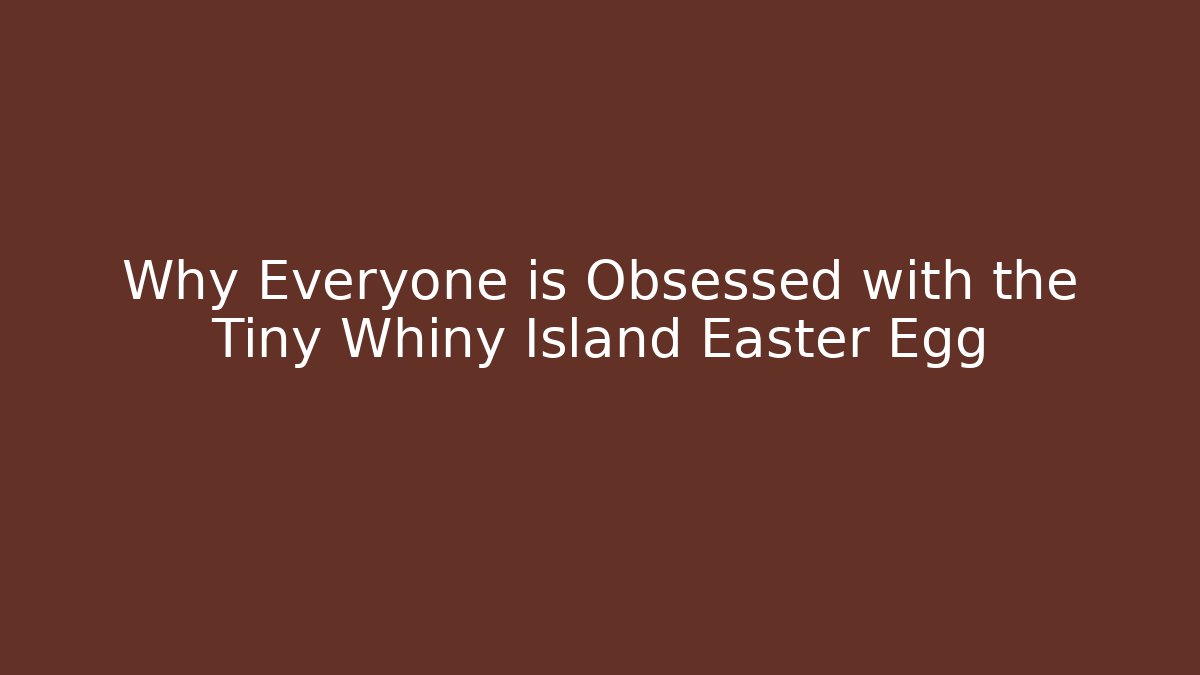 Why Everyone is Obsessed with the Tiny Whiny Island Easter Egg
