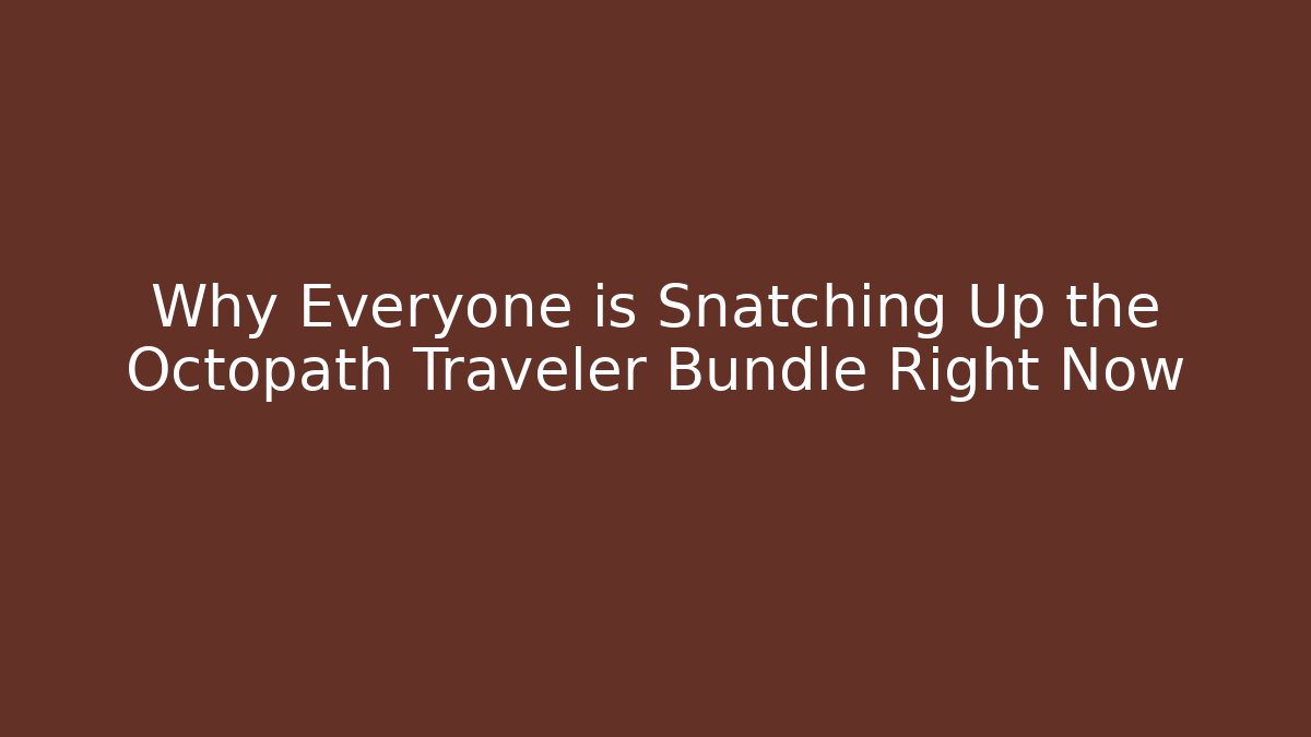 Why Everyone is Snatching Up the Octopath Traveler Bundle Right Now - Felix Cat Insurance