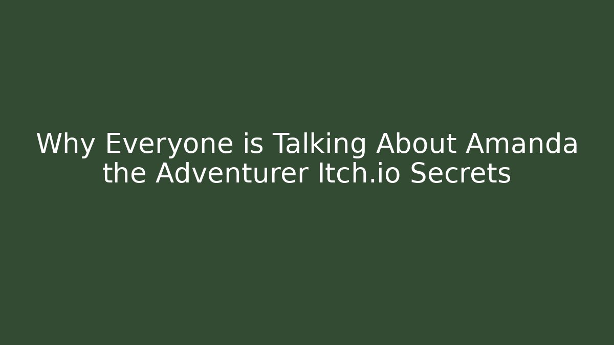 Why Everyone is Talking About Amanda the Adventurer Itch.io Secrets