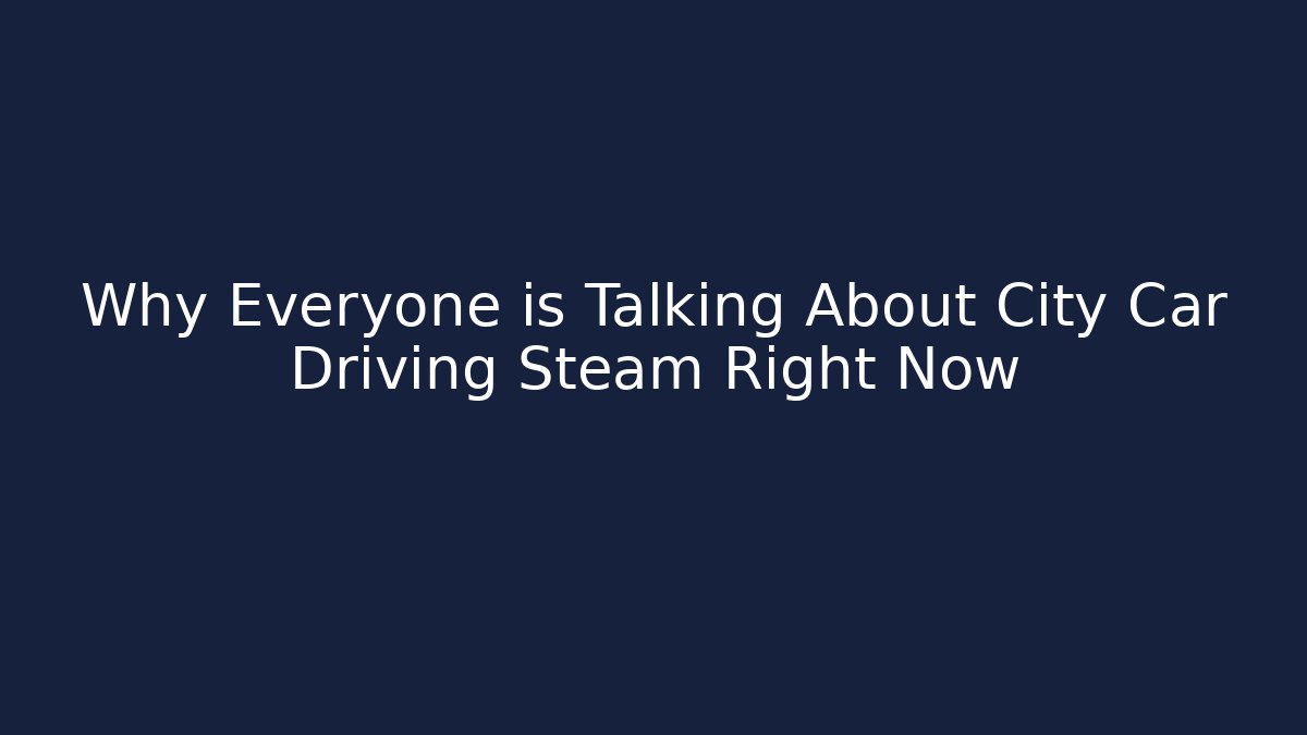 Why Everyone is Talking About City Car Driving Steam Right Now