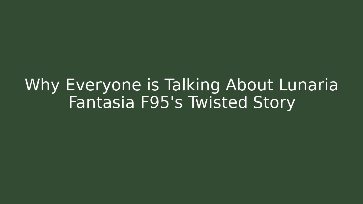 Why Everyone is Talking About Lunaria Fantasia F95's Twisted Story