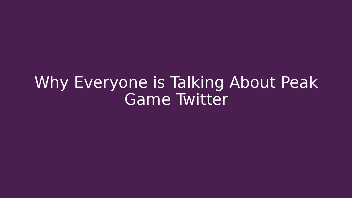 Why Everyone is Talking About Peak Game Twitter
