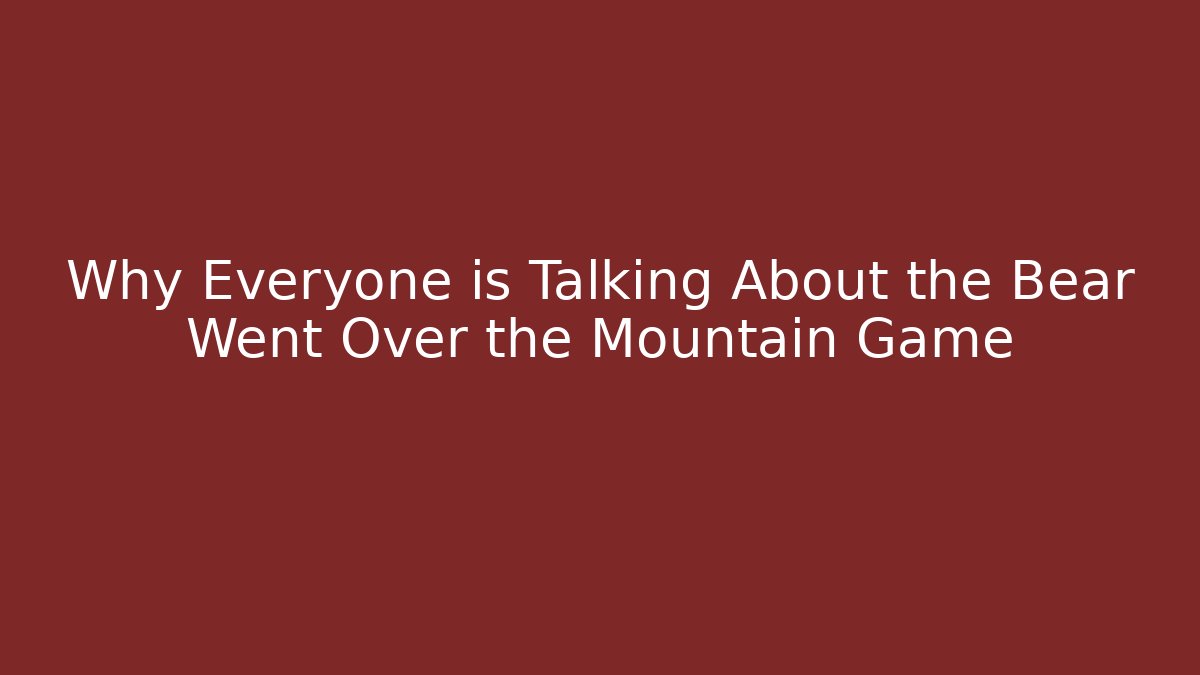Why Everyone is Talking About the Bear Went Over the Mountain Game