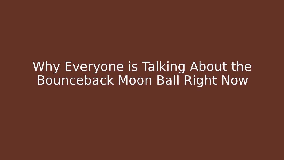 Why Everyone is Talking About the Bounceback Moon Ball Right Now