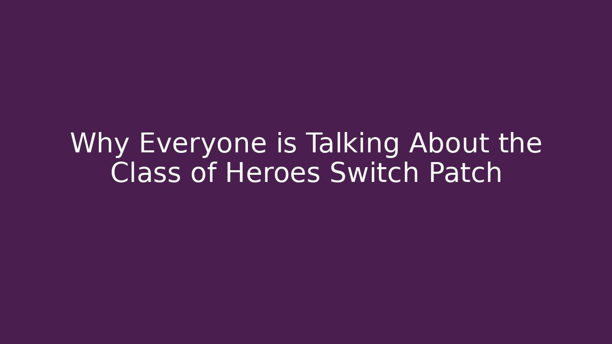 Why Everyone is Talking About the Class of Heroes Switch Patch