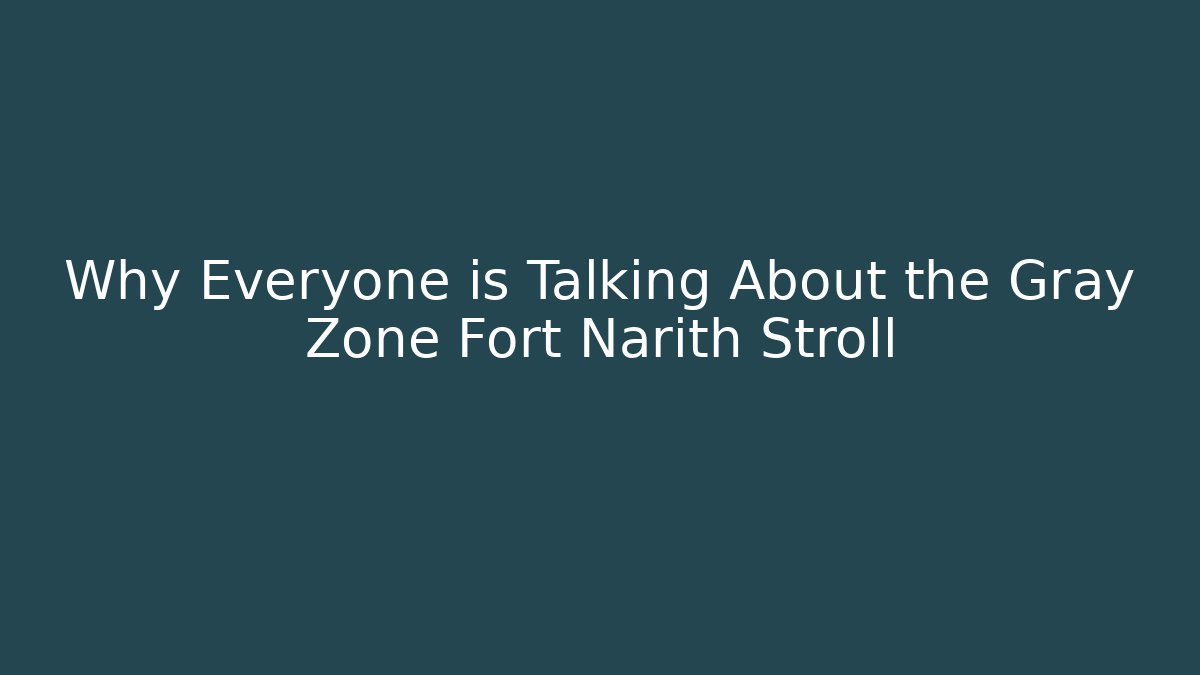 Why Everyone is Talking About the Gray Zone Fort Narith Stroll