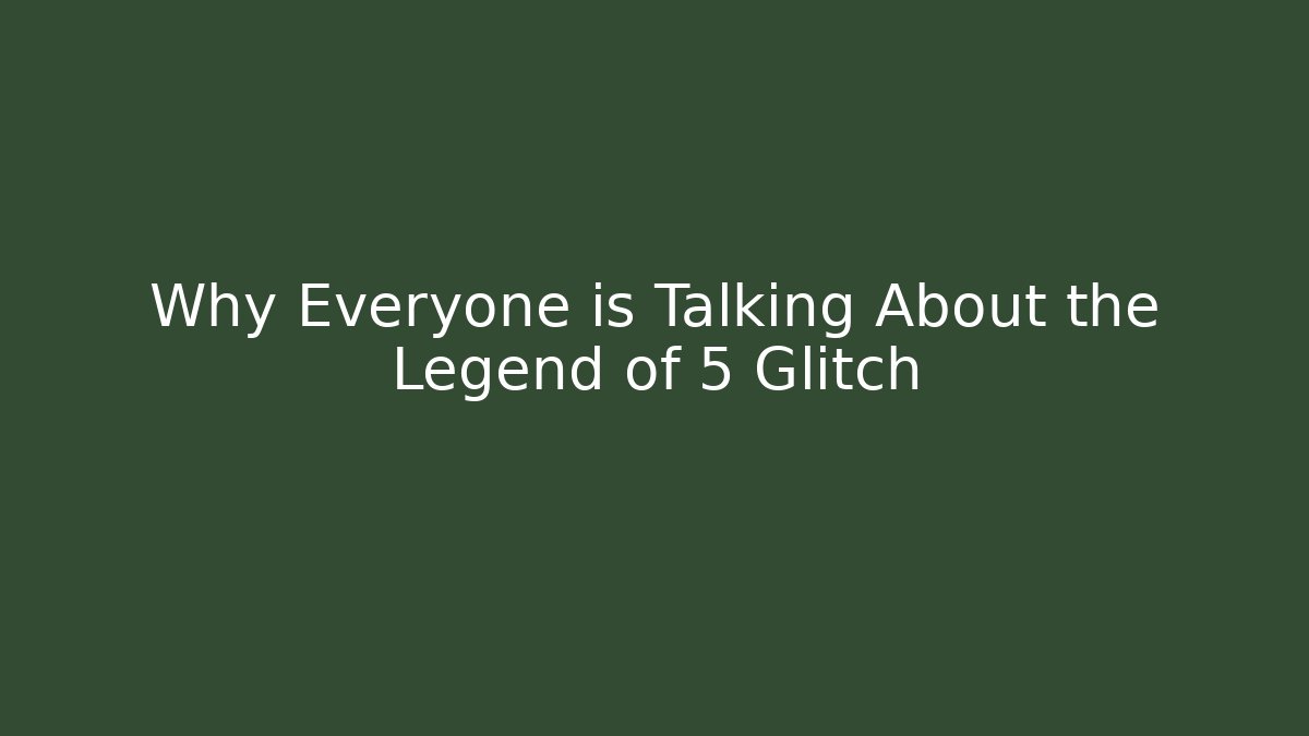 Why Everyone is Talking About the Legend of 5 Glitch