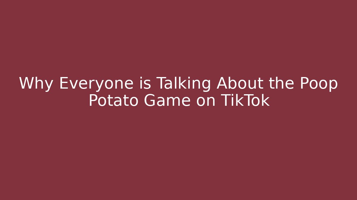 Why Everyone is Talking About the Poop Potato Game on TikTok
