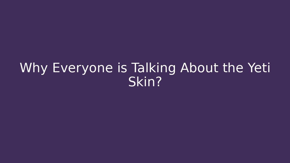 Why Everyone is Talking About the Yeti Skin? - Felix Cat Insurance