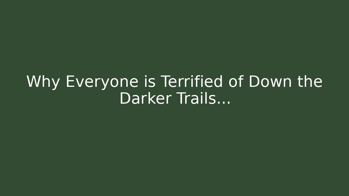 Why Everyone is Terrified of Down the Darker Trails...