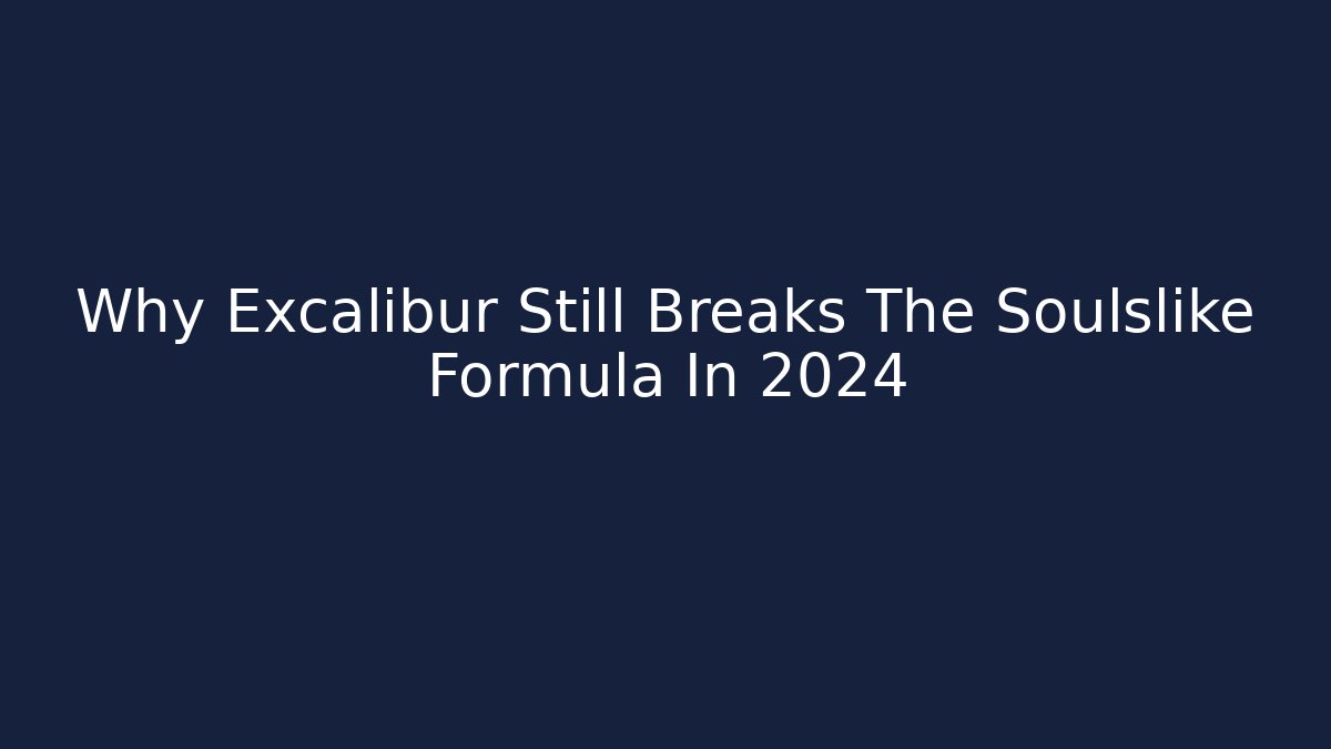Why Excalibur Still Breaks The Soulslike Formula In 2024