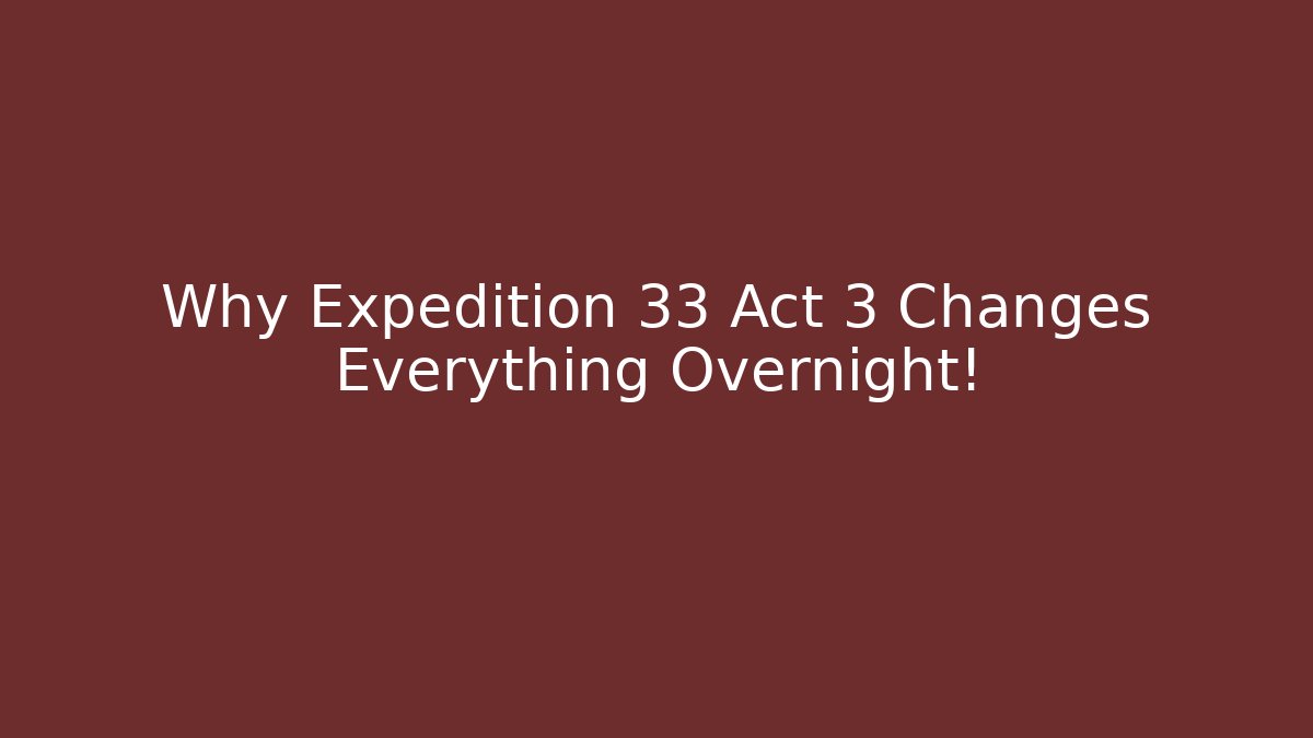 Why Expedition 33 Act 3 Changes Everything Overnight!