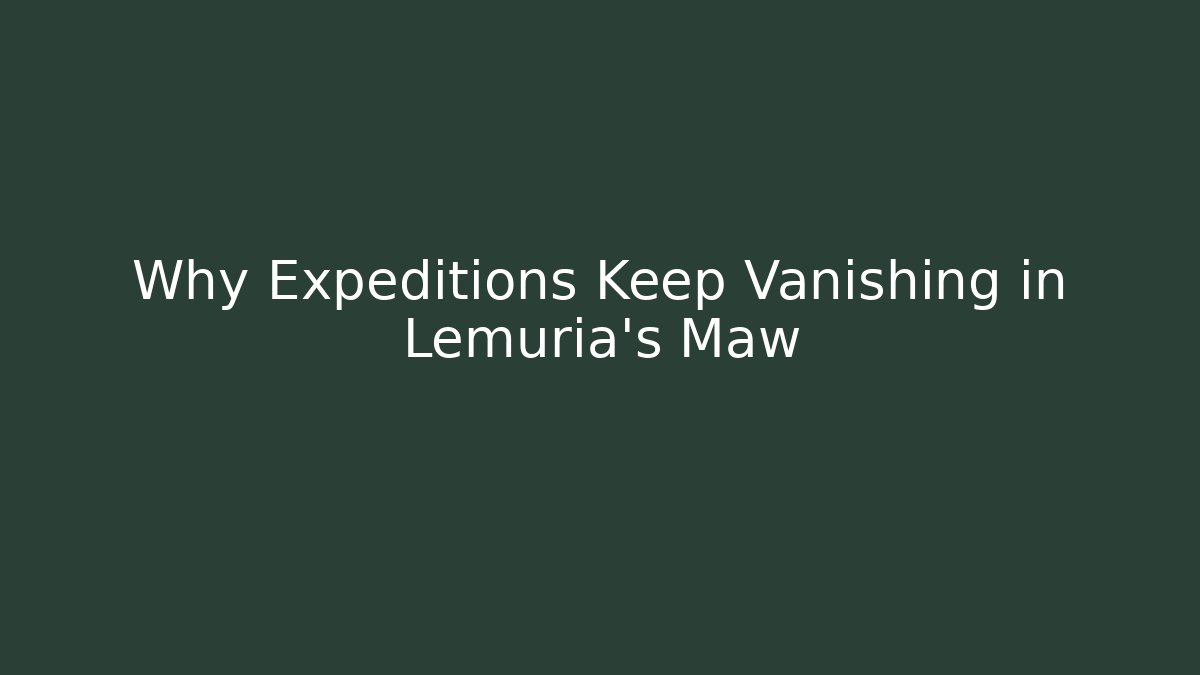 Why Expeditions Keep Vanishing in Lemuria's Maw