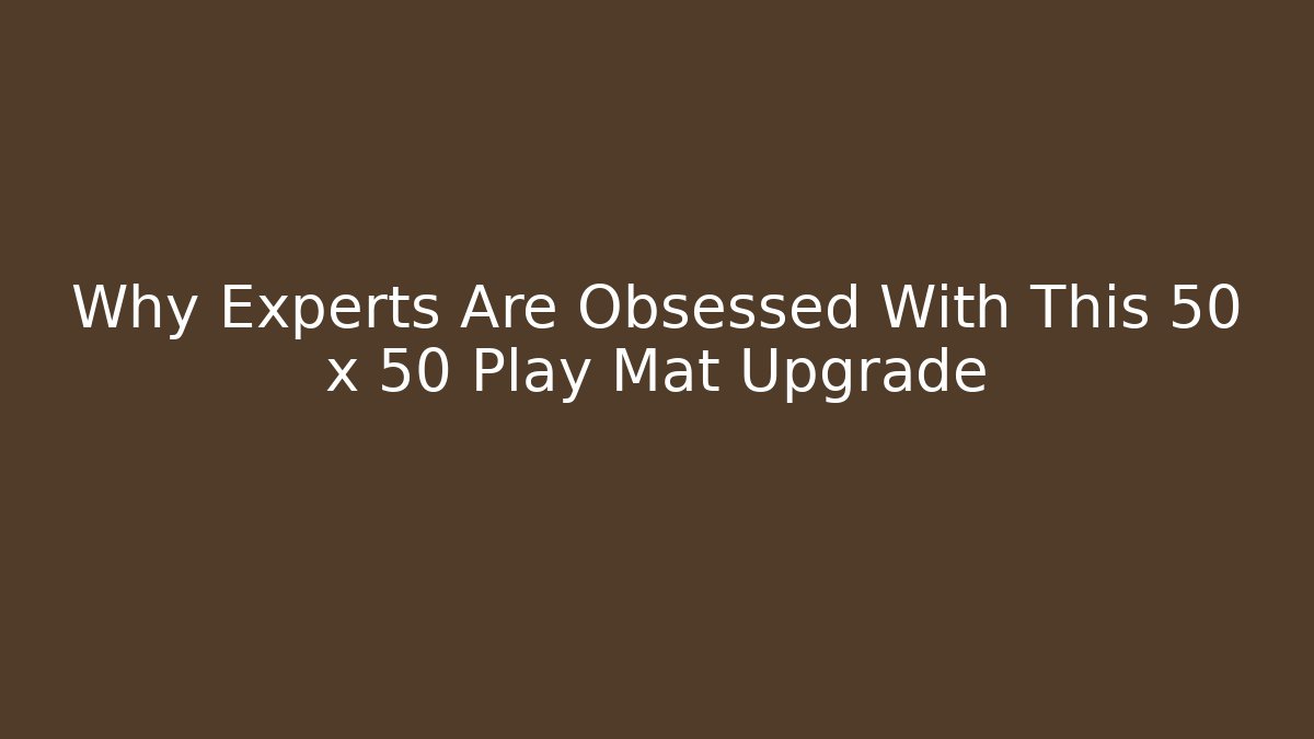 Why Experts Are Obsessed With This 50 x 50 Play Mat Upgrade