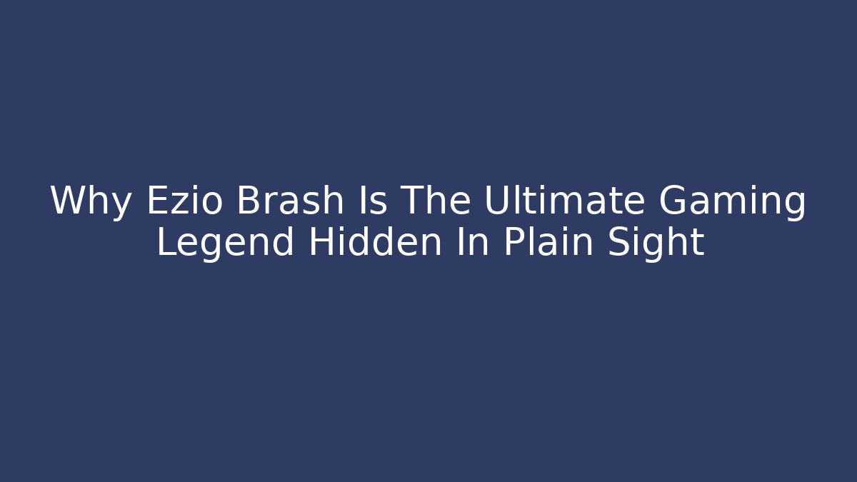 Why Ezio Brash Is The Ultimate Gaming Legend Hidden In Plain Sight