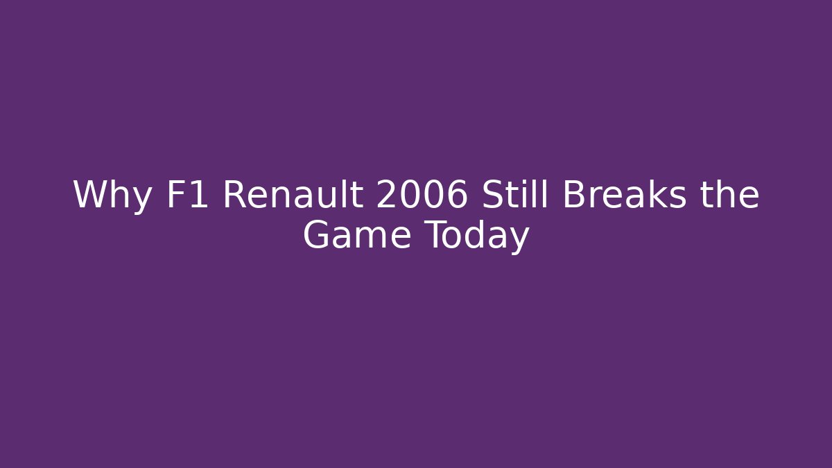 Why F1 Renault 2006 Still Breaks the Game Today
