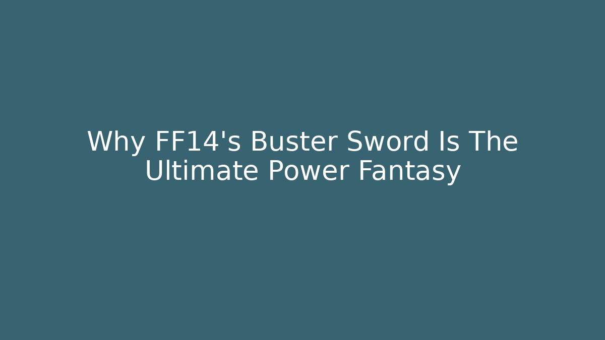 Why FF14's Buster Sword Is The Ultimate Power Fantasy