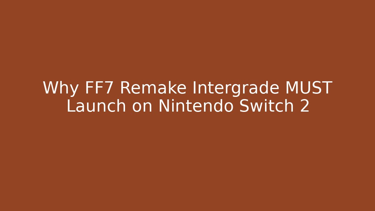 Why FF7 Remake Intergrade MUST Launch on Nintendo Switch 2