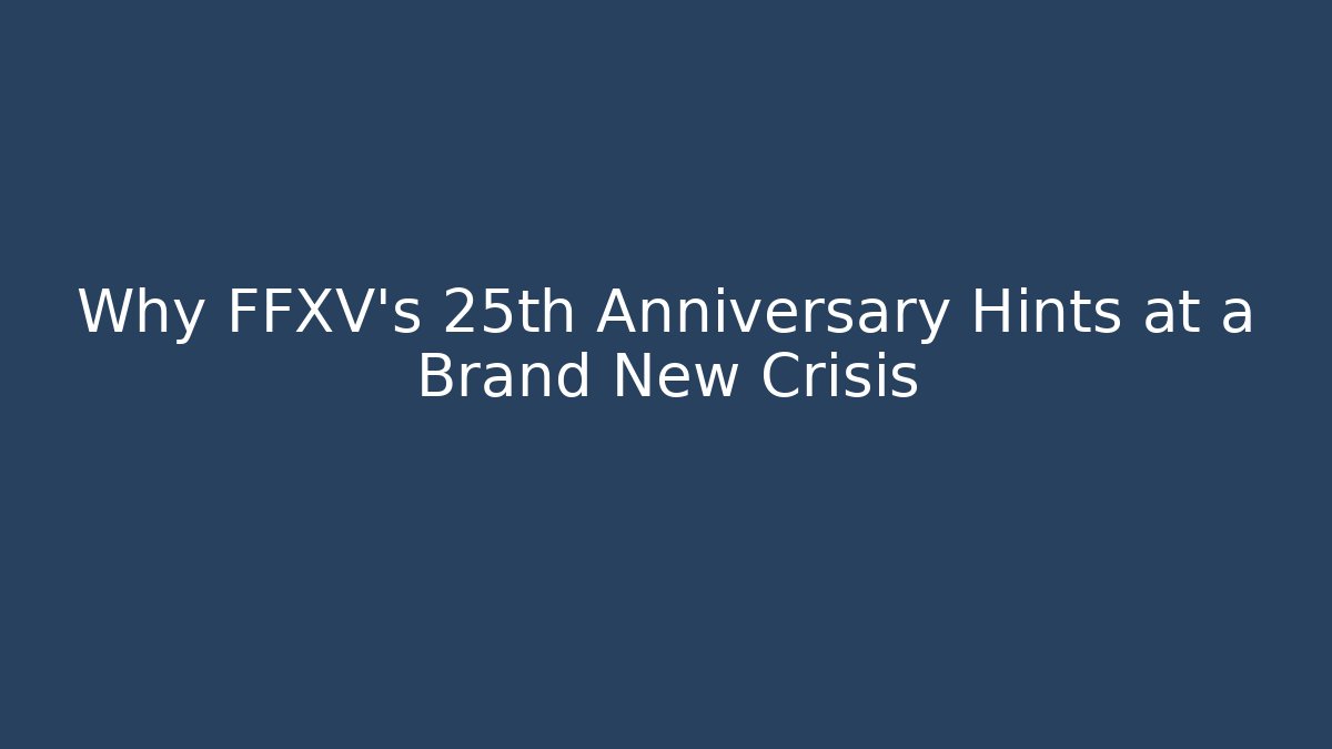 Why FFXV's 25th Anniversary Hints at a Brand New Crisis - Felix Cat Insurance